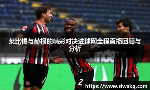 莱比锡与赫根的精彩对决进球网全程直播回顾与分析