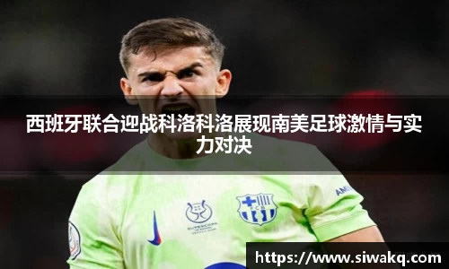 西班牙联合迎战科洛科洛展现南美足球激情与实力对决