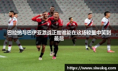 巴拉纳与巴伊亚激战正酣谁能在这场较量中笑到最后