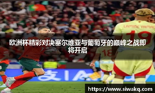 欧洲杯精彩对决塞尔维亚与葡萄牙的巅峰之战即将开启